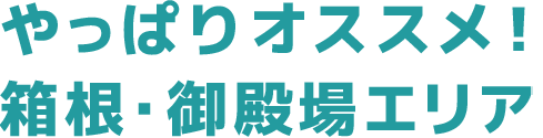 やっぱりおすすめ！箱根・御殿場エリア